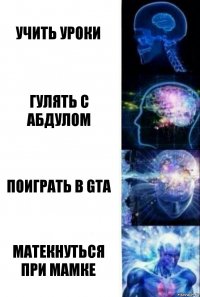 УЧИТЬ УРОКИ ГУЛЯТЬ С АБДУЛОМ ПОИГРАТЬ В GTA МАТЕКНУТЬСЯ ПРИ МАМКЕ