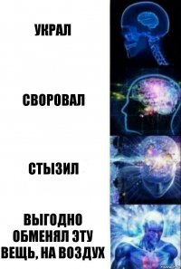 украл своровал стызил выгодно обменял эту вещь, на воздух