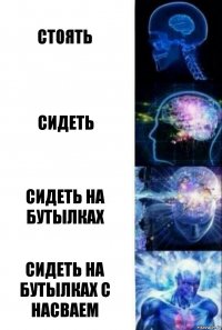 Стоять Сидеть Сидеть на бутылках Сидеть на бутылках с насваем