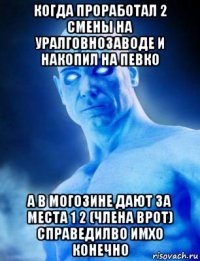 когда проработал 2 смены на уралговнозаводе и накопил на певко а в могозине дают за места 1 2 (члена врот) справедилво имхо конечно