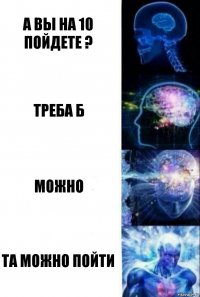 а вы на 10 пойдете ? треба б можно та можно пойти