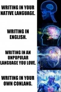 Writing in your native language. Writing in English. Writing in an unpopular language you love. Writing in your own conlang.