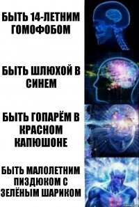 Быть 14-летним гомофобом Быть шлюхой в синем Быть гопарём в красном капюшоне Быть малолетним пиздюком с зелёным шариком