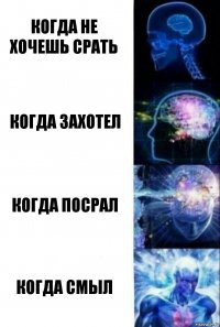 когда не хочешь срать когда захотел когда посрал когда смыл