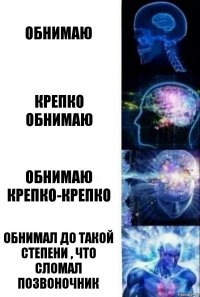 Обнимаю Крепко обнимаю Обнимаю крепко-крепко Обнимал до такой степени , что сломал позвоночник