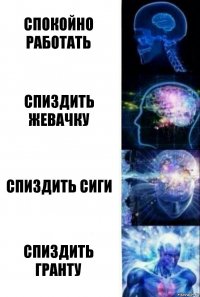 Спокойно работать Спиздить жевачку Спиздить сиги СПИЗДИТЬ ГРАНТУ