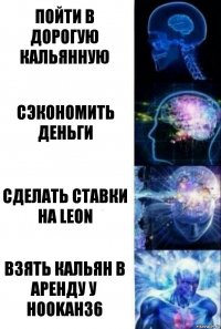 Пойти в дорогую кальянную Сэкономить деньги Сделать ставки на LEON Взять кальян в аренду у hookah36