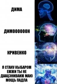 Дима Димоооооон Кривенко Я стану кыбаром ежжи ты не даацэниваиж маю мощь падла