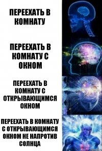 Переехать в комнату Переехать в комнату с окном Переехать в комнату с открывающимся окном Переехать в комнату с открывающимся окном не напротив солнца