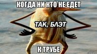 когда ни кто не едет к трубе