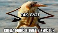  когда макс играет в херстон