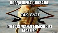 когда жена сказала что тоже уважает лысого из браззерс