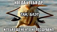 когда у тебя др и тебя ещё не кто не поздравил