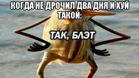 когда не дрочил два дня и хуй такой: 