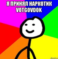 я принял наркотик votgovdok 