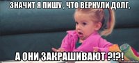 значит я пишу , что вернули долг, а они закрашивают ?!?!