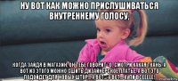 ну вот как можно прислушиваться внутреннему голосу, когда зайдя в магазин, он тебе говорит "о, смотри какая ткань, а вот из этого можно сшить дизайнерское платье, а вот это подойдет для новых штор... а вот... а вот... купи всеееее!