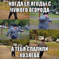 когда ел ягоды с чужого огорода а тебя спалили хозяева