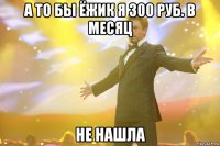 а то бы ёжик я 300 руб. в месяц не нашла