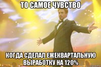 то самое чувство когда сделал ежеквартальную выработку на 120%