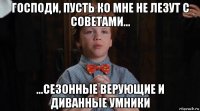 господи, пусть ко мне не лезут с советами... ...сезонные верующие и диванные умники