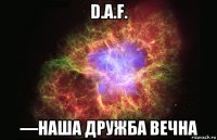 d.a.f. —наша дружба вечна