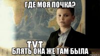 где моя почка? блять она же там была