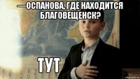 —оспанова, где находится благовещенск? 