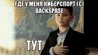 где у меня киберспорт (с) backspase 