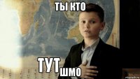 ты кто шмо