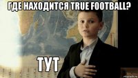 где находится true football? 