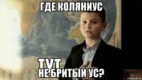 где коляниус не бритый ус?