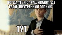 когда тебя спрашивают где твой "внутренний гопник" 