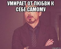 умирает от любви к себе самому 