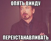 опять винду переустанавливать