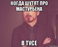 когда шутят про мастурбена в тусе