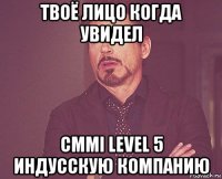 твоё лицо когда увидел cmmi level 5 индусскую компанию