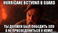 hurricane вступил в guard ты должен был победить зло а не присоедениться к нему!