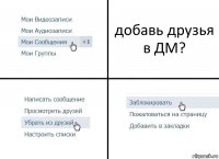 добавь друзья в ДМ?