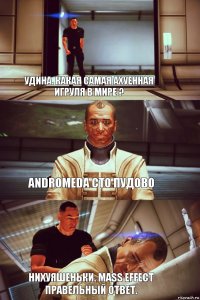 Удина. Какая самая ахуенная игруля в мире ? Andromeda Сто пудово  Нихуяшеньки. Mass Effect правельный ответ.