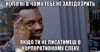 ніхто ні в чому тебе не запідозрить якщо ти не писатимеш в корпоративному слеку