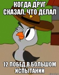 когда друг сказал, что делал 12 побед в большом испытании