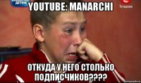 youtube: manarchi откуда у него столько подписчиков????