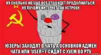 ну сколько же ещё всё это будет продолжаться, ну почему интернет так устроен юзеры заходят в чать а основной адмен чата или 'user=1' сидит с хуем во рту