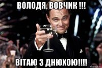 володя, вовчик !!! вітаю з днюхою!!!!