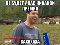 не будет у вас никакой премии вахахаха