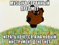 музыка странный предмет играть хочется, а на новый инструмент денег нет