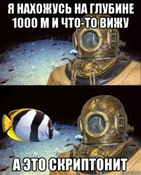 я нахожусь на глубине 1000 м и что-то вижу а это скриптонит