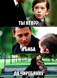 ТЫ КТО?? Я БИБА ДА ЧИРЕБЯКНУ