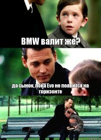 BMW валит же? да сынок, пока Evo не появится на горизонте 